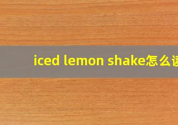 iced lemon shake怎么读